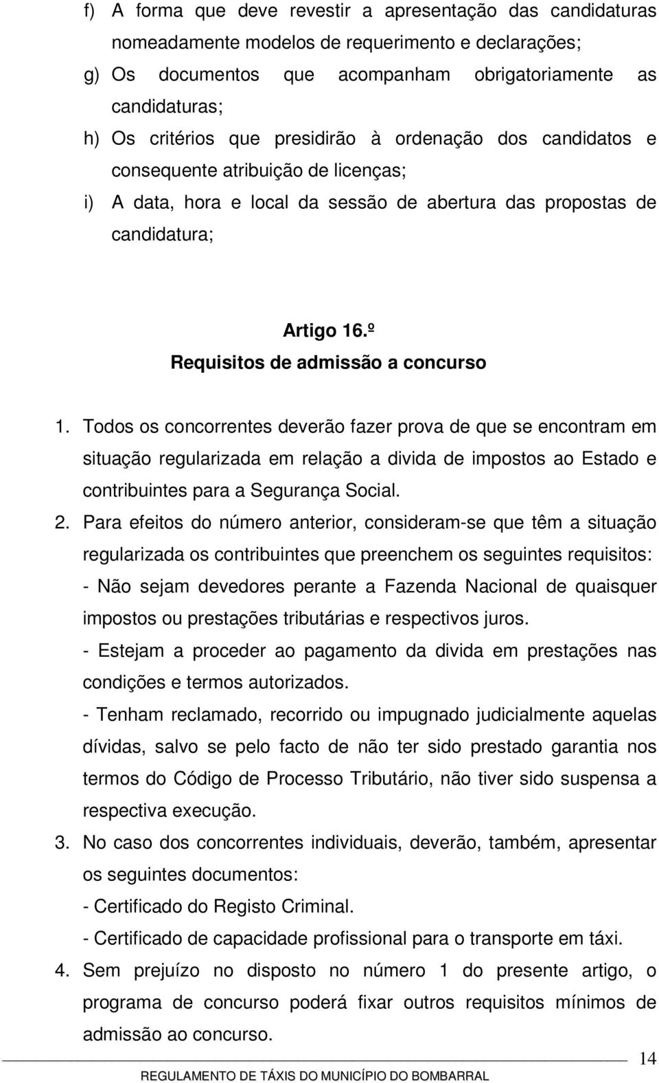 Todos os concorrentes deverão fazer prova de que se encontram em situação regularizada em relação a divida de impostos ao Estado e contribuintes para a Segurança Social. 2.