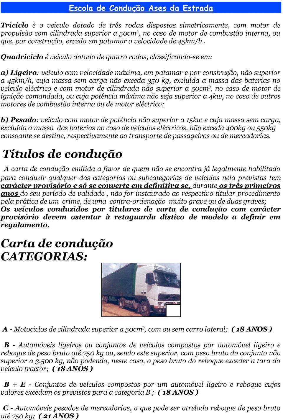 Quadriciclo é veiculo dotado de quatro rodas, classificando-se em: a) Ligeiro: veículo com velocidade máxima, em patamar e por construção, não superior a 45km/h, cuja massa sem carga não exceda 350