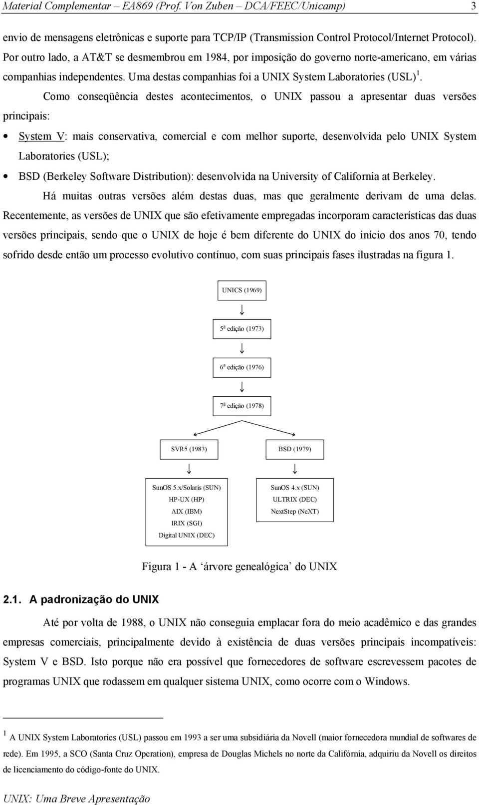 Como conseqüência destes acontecimentos, o UNIX passou a apresentar duas versões principais: System V: mais conservativa, comercial e com melhor suporte, desenvolvida pelo UNIX System Laboratories