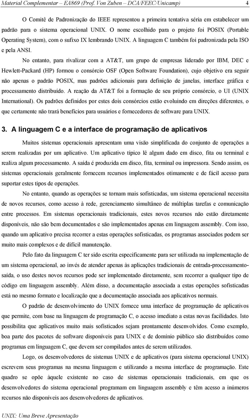 No entanto, para rivalizar com a AT&T, um grupo de empresas liderado por IBM, DEC e Hewlett-Packard (HP) formou o consórcio OSF (Open Software Foundation), cujo objetivo era seguir não apenas o