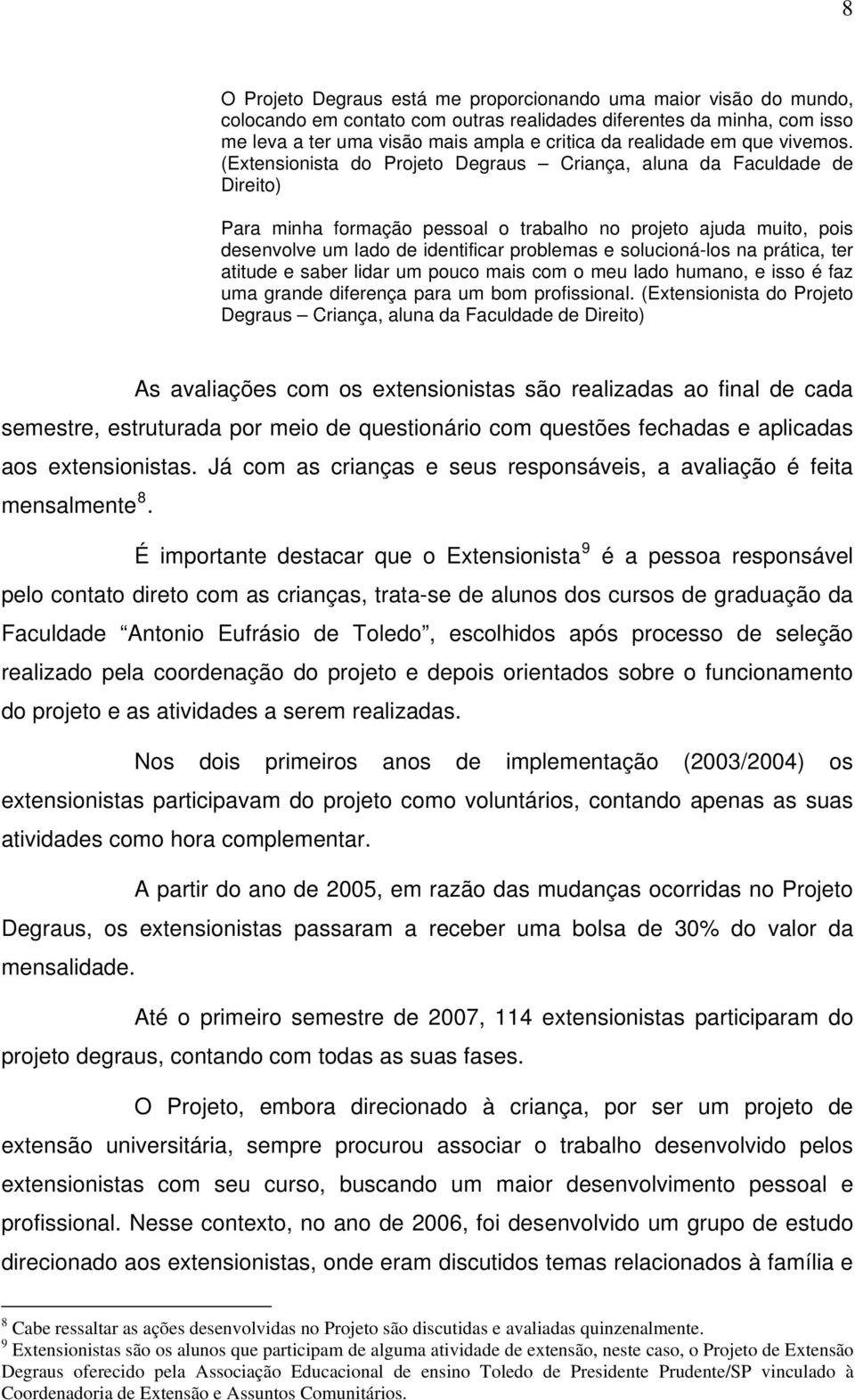 (Extensionista do Projeto Degraus Criança, aluna da Faculdade de Direito) Para minha formação pessoal o trabalho no projeto ajuda muito, pois desenvolve um lado de identificar problemas e