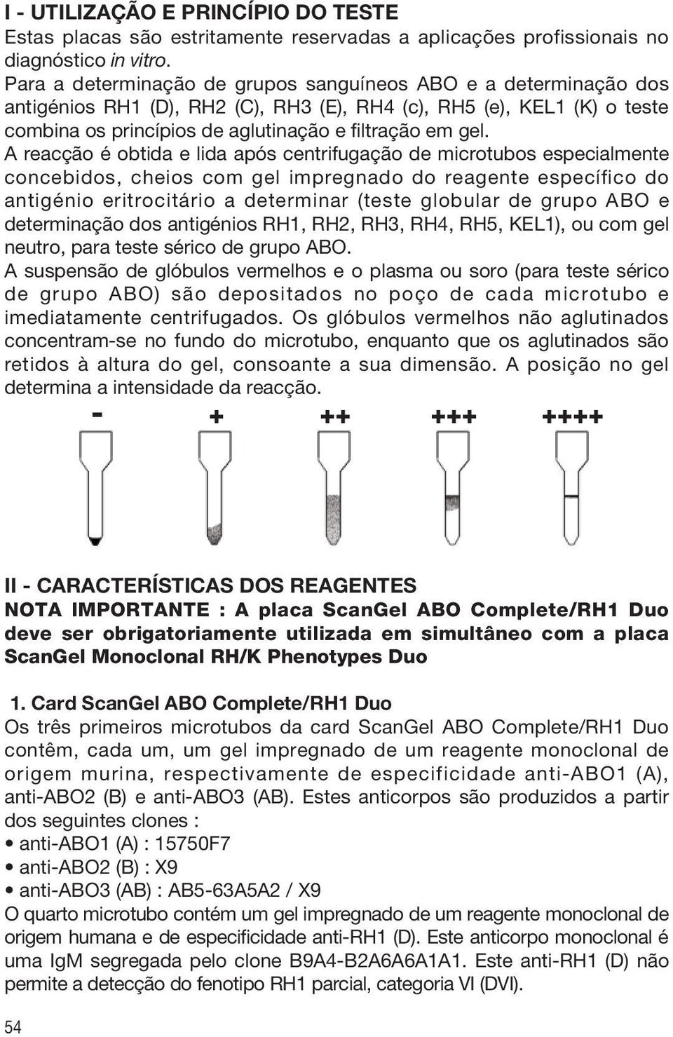 A reacção é obtida e lida após centrifugação de microtubos especialmente concebidos, cheios com gel impregnado do reagente específico do antigénio eritrocitário a determinar (teste globular de grupo