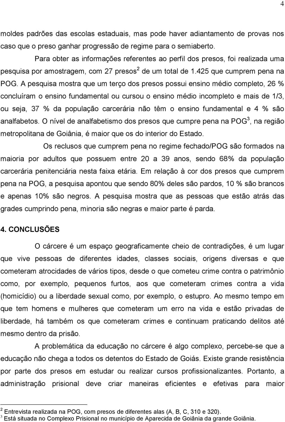 A pesquisa mostra que um terço dos presos possui ensino médio completo, 26 % concluíram o ensino fundamental ou cursou o ensino médio incompleto e mais de 1/3, ou seja, 37 % da população carcerária