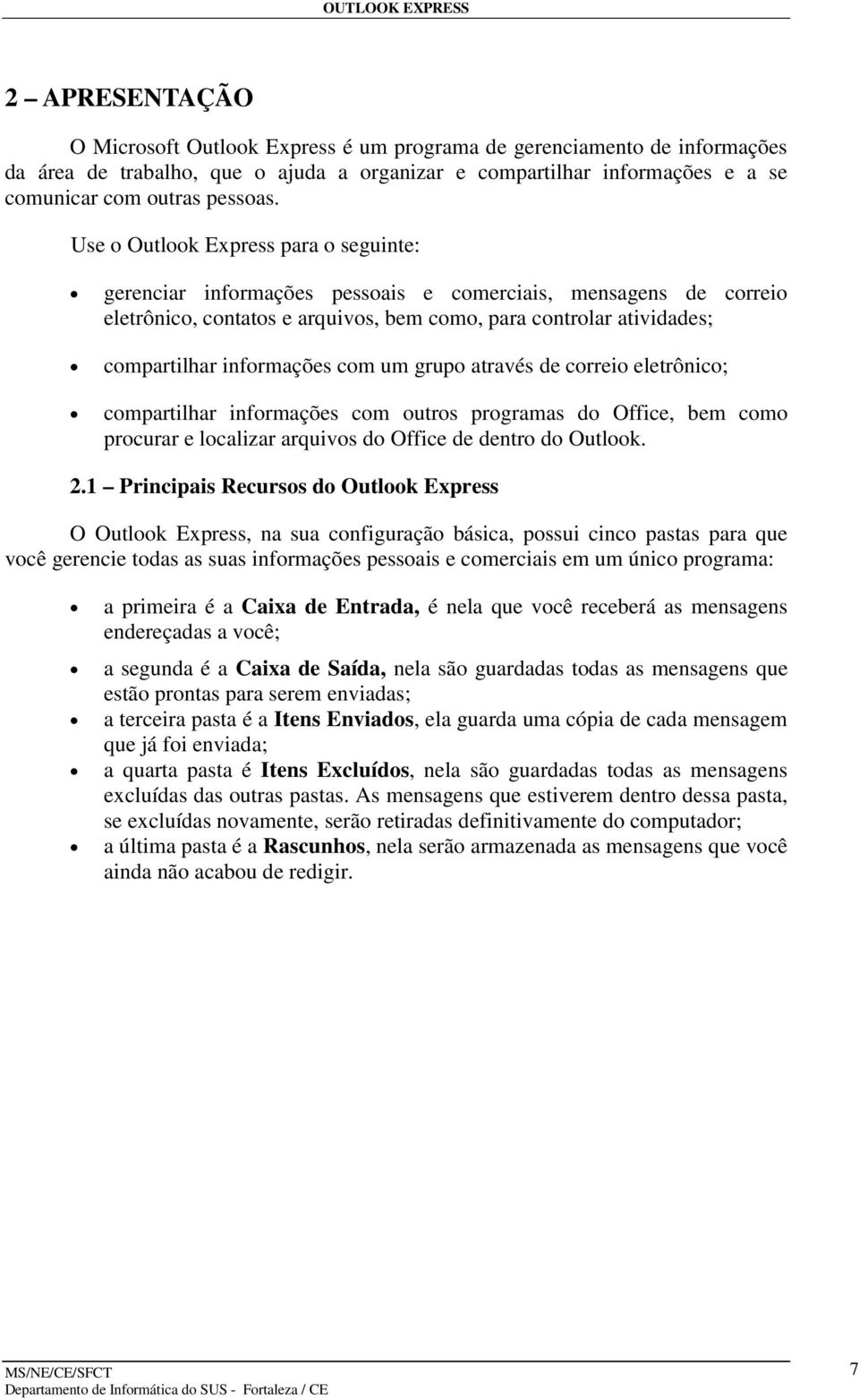 com um grupo através de correio eletrônico; compartilhar informações com outros programas do Office, bem como procurar e localizar arquivos do Office de dentro do Outlook. 2.