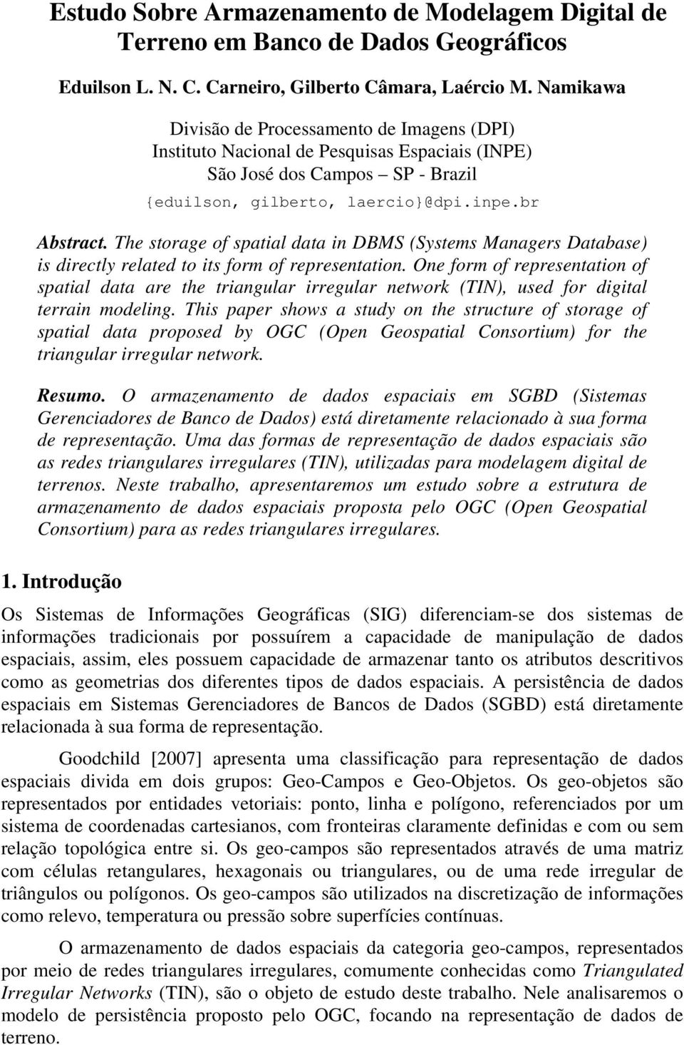 The storage of spatial data in DBMS (Systems Managers Database) is directly related to its form of representation.