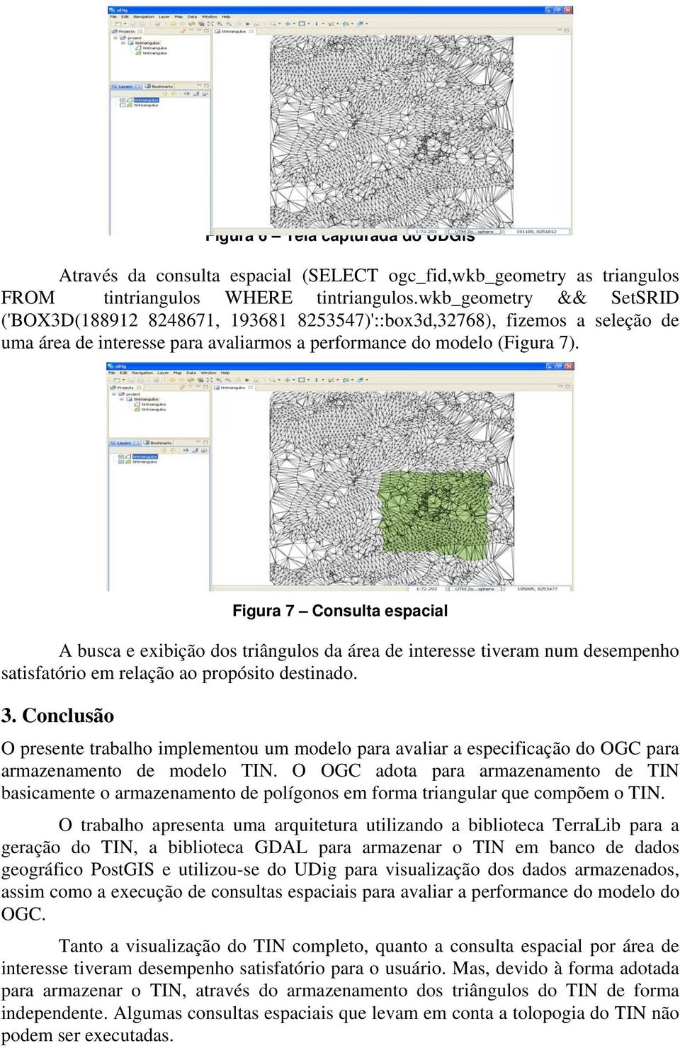 Figura 7 Consulta espacial A busca e exibição dos triângulos da área de interesse tiveram num desempenho satisfatório em relação ao propósito destinado. 3.