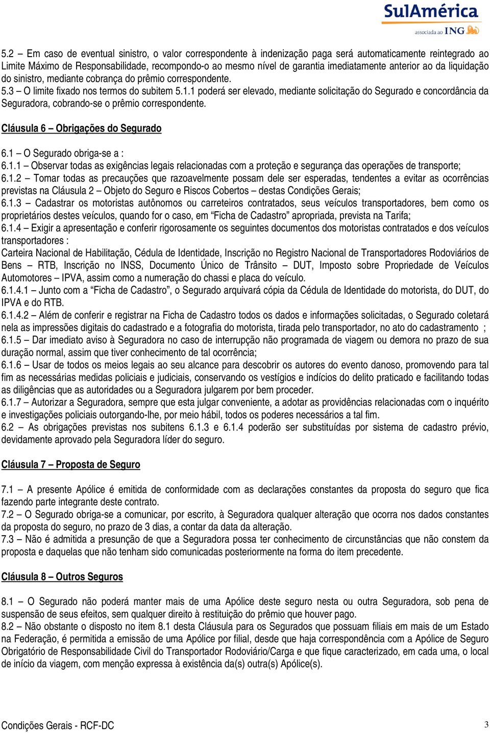 1 poderá ser elevado, mediante solicitação do Segurado e concordância da Seguradora, cobrando-se o prêmio correspondente. Cláusula 6 Obrigações do Segurado 6.1 O Segurado obriga-se a : 6.1.1 Observar todas as exigências legais relacionadas com a proteção e segurança das operações de transporte; 6.