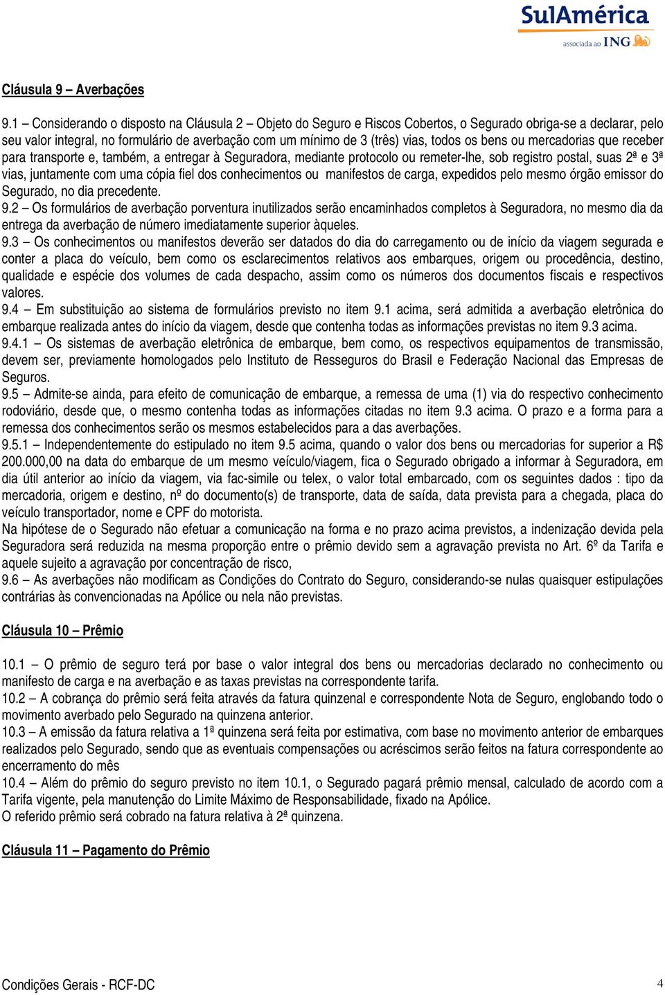 os bens ou mercadorias que receber para transporte e, também, a entregar à Seguradora, mediante protocolo ou remeter-lhe, sob registro postal, suas 2ª e 3ª vias, juntamente com uma cópia fiel dos