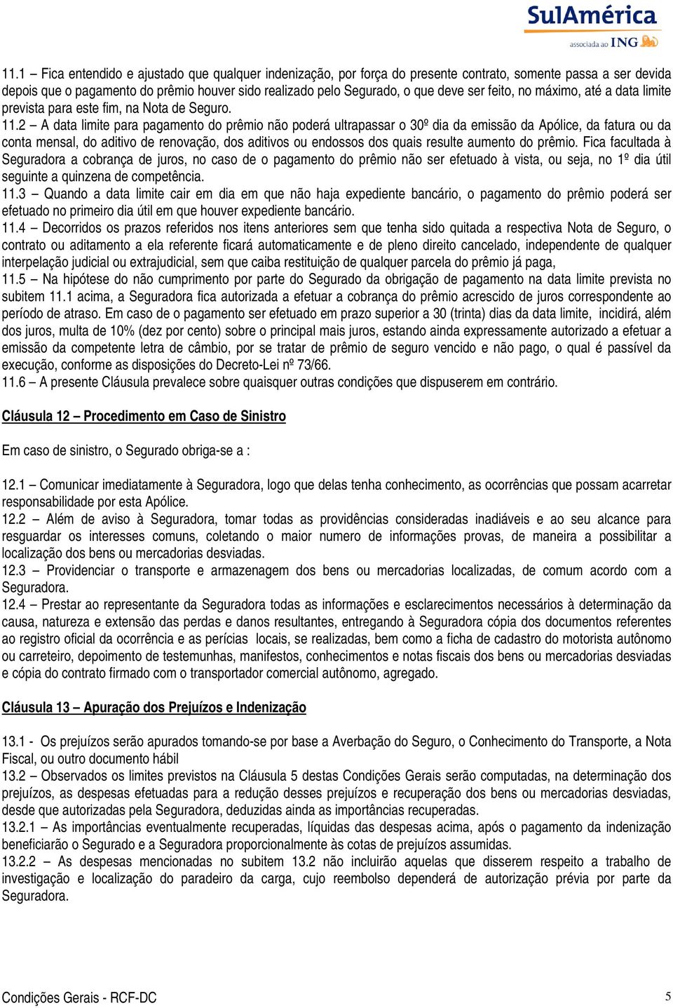 2 A data limite para pagamento do prêmio não poderá ultrapassar o 30º dia da emissão da Apólice, da fatura ou da conta mensal, do aditivo de renovação, dos aditivos ou endossos dos quais resulte