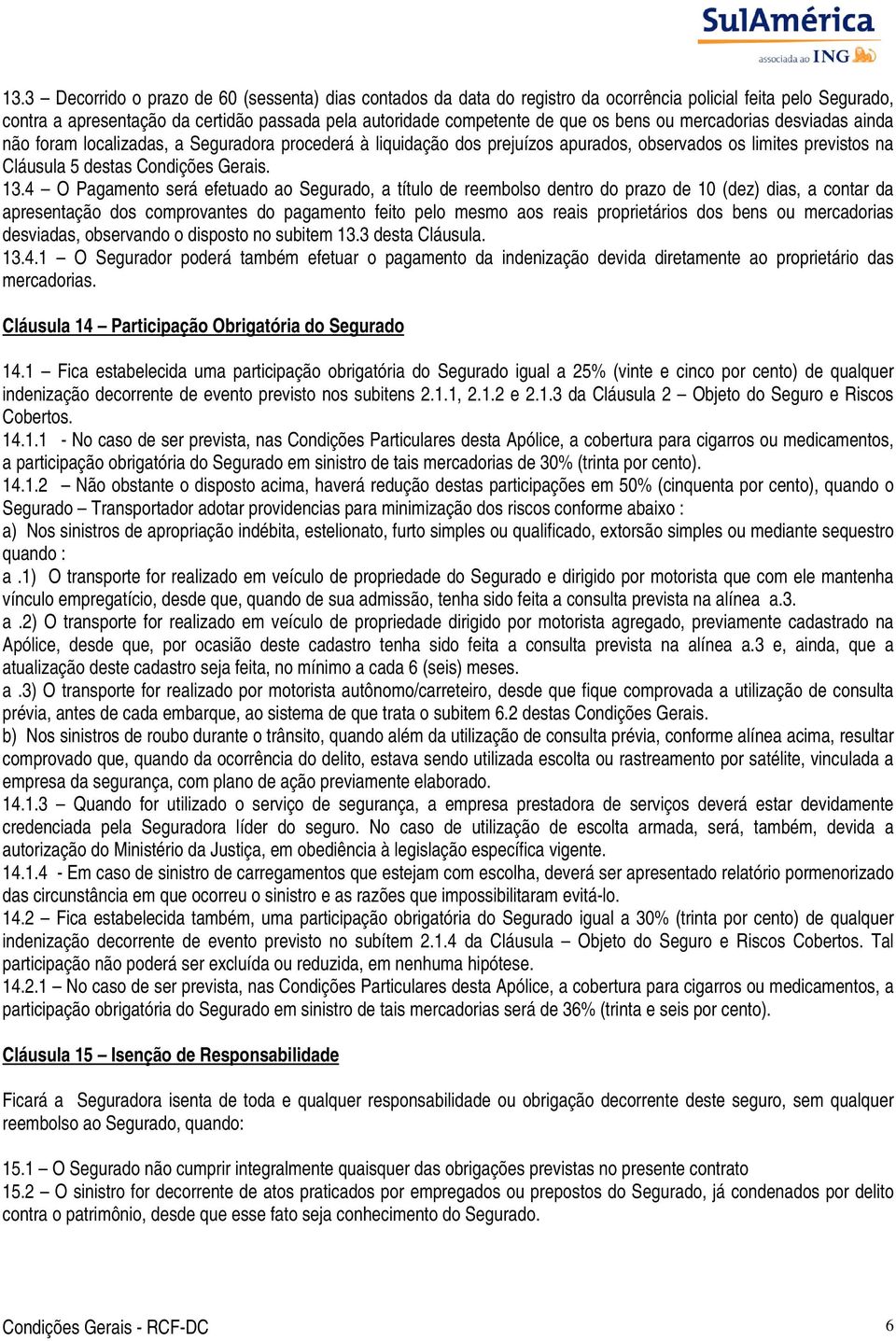 4 O Pagamento será efetuado ao Segurado, a título de reembolso dentro do prazo de 10 (dez) dias, a contar da apresentação dos comprovantes do pagamento feito pelo mesmo aos reais proprietários dos