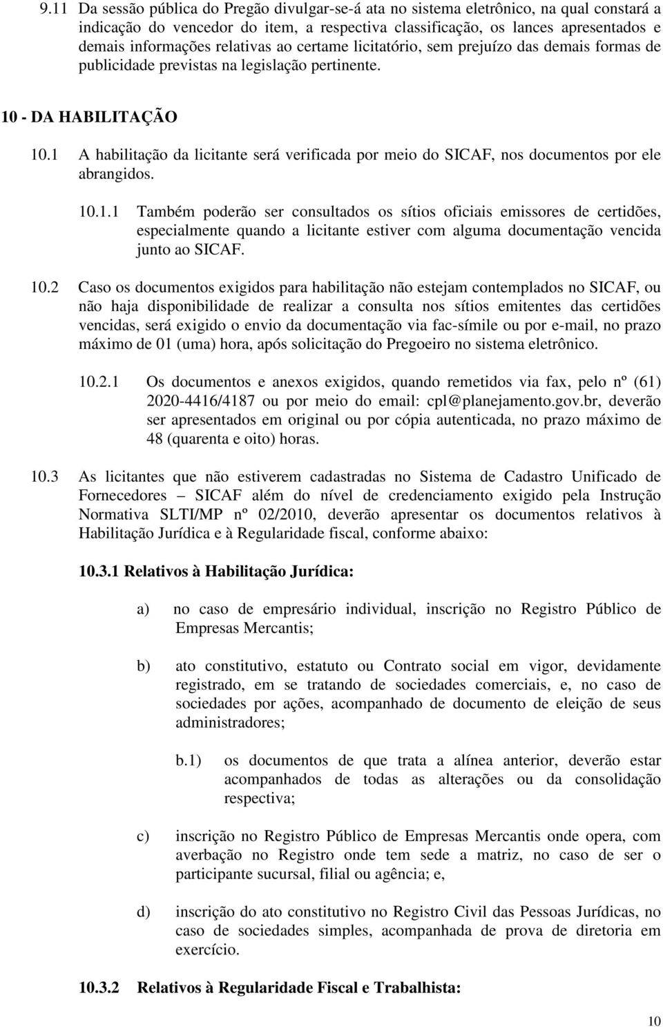 1 A habilitação da licitante será verificada por meio do SICAF, nos documentos por ele abrangidos. 10.1.1 Também poderão ser consultados os sítios oficiais emissores de certidões, especialmente quando a licitante estiver com alguma documentação vencida junto ao SICAF.