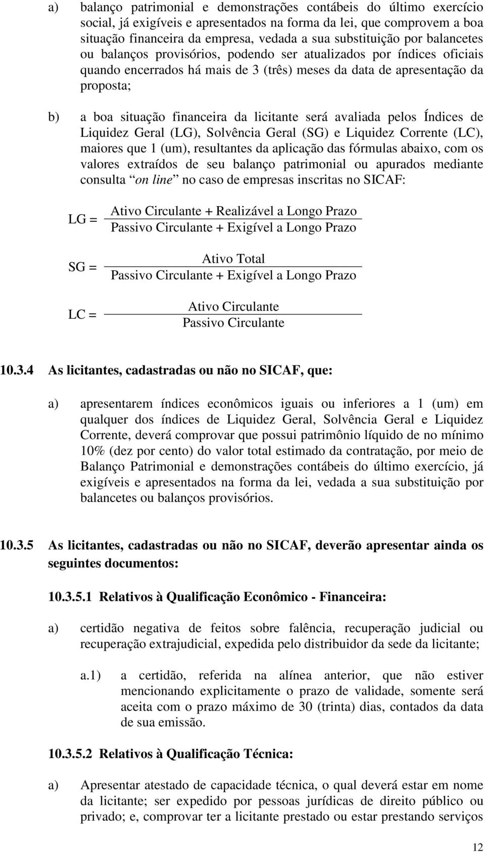 licitante será avaliada pelos Índices de Liquidez Geral (LG), Solvência Geral (SG) e Liquidez Corrente (LC), maiores que 1 (um), resultantes da aplicação das fórmulas abaixo, com os valores extraídos