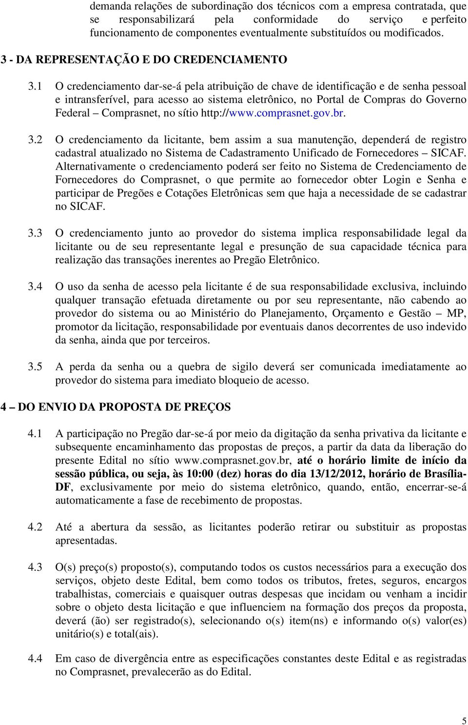 1 O credenciamento dar-se-á pela atribuição de chave de identificação e de senha pessoal e intransferível, para acesso ao sistema eletrônico, no Portal de Compras do Governo Federal Comprasnet, no