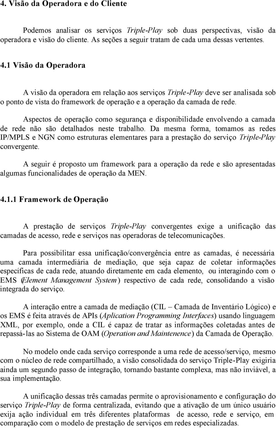 Aspectos de operação como segurança e disponibilidade envolvendo a camada de rede não são detalhados neste trabalho.