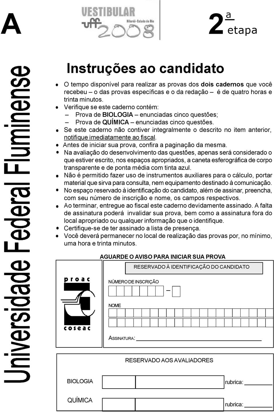 Se este caderno não contiver integralmente o descrito no item anterior, notifique imediatamente ao fiscal. Antes de iniciar sua prova, confira a paginação da mesma.