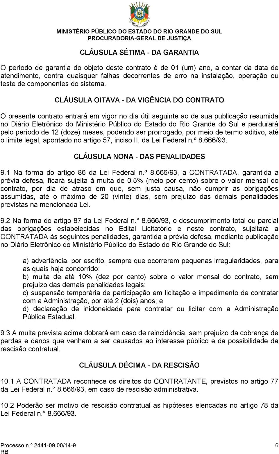 CLÁUSULA OITAVA - DA VIGÊNCIA DO CONTRATO O presente contrato entrará em vigor no dia útil seguinte ao de sua publicação resumida no Diário Eletrônico do Ministério Público do Estado do Rio Grande do