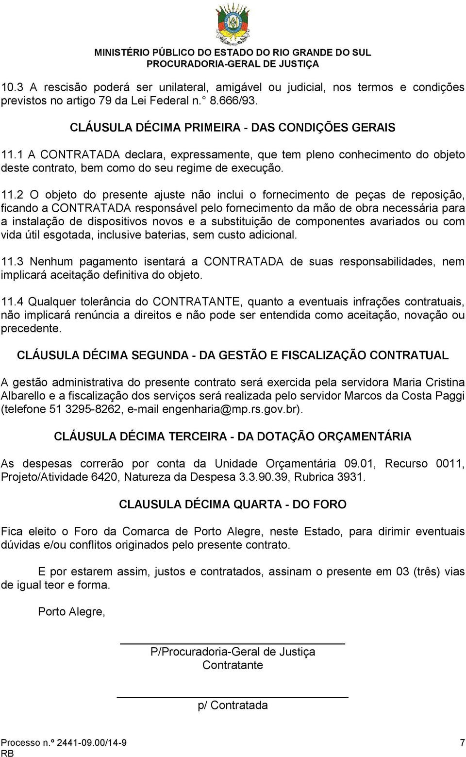 2 O objeto do presente ajuste não inclui o fornecimento de peças de reposição, ficando a CONTRATADA responsável pelo fornecimento da mão de obra necessária para a instalação de dispositivos novos e a