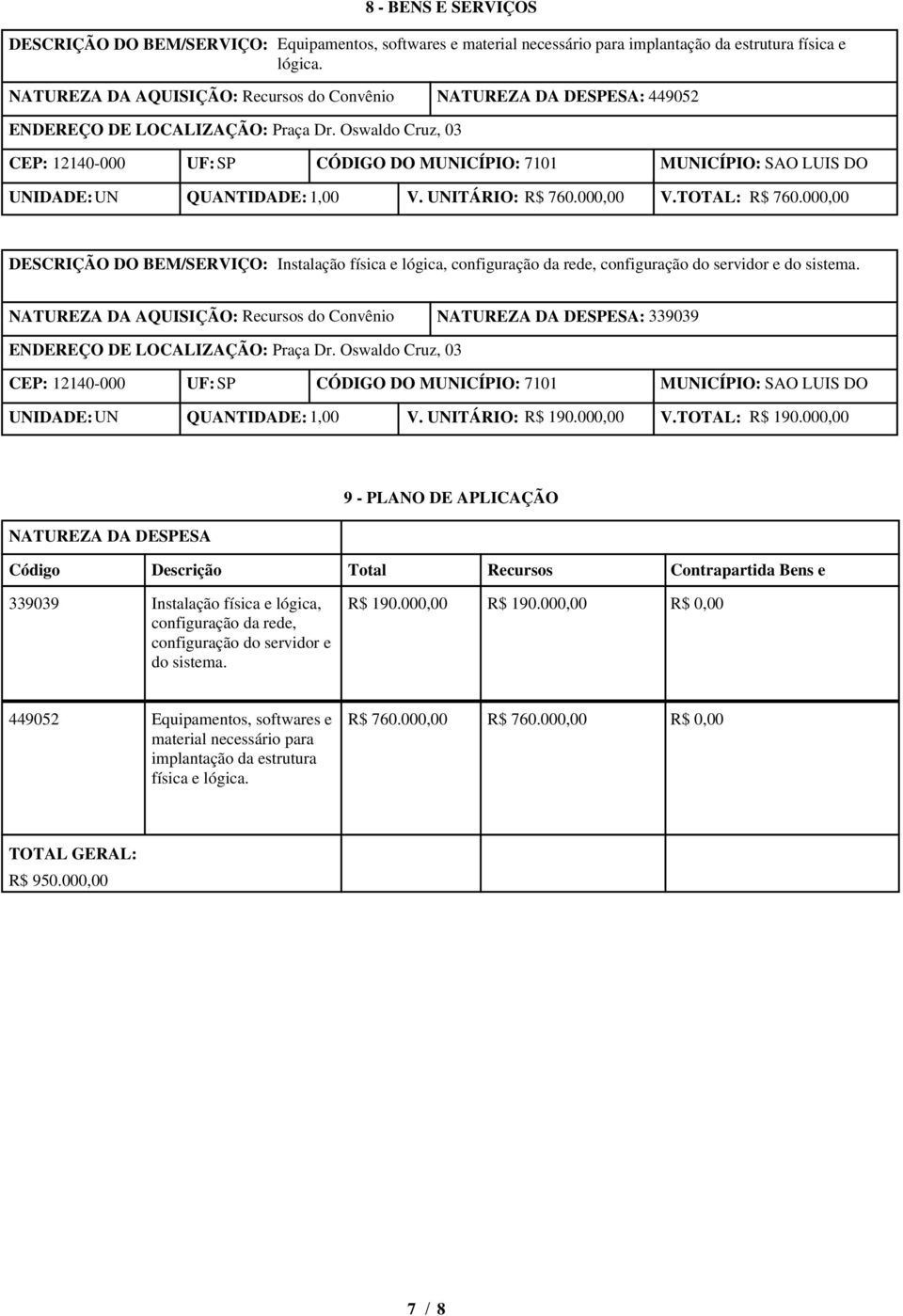 CEP: 12140-000 UF: SP CÓDIGO DO MUNICÍPIO: 7101 MUNICÍPIO: SAO LUIS DO UNIDADE: UN QUANTIDADE: 1,00 V. UNITÁRIO: R$ 760.000,00 V.TOTAL: R$ 760.