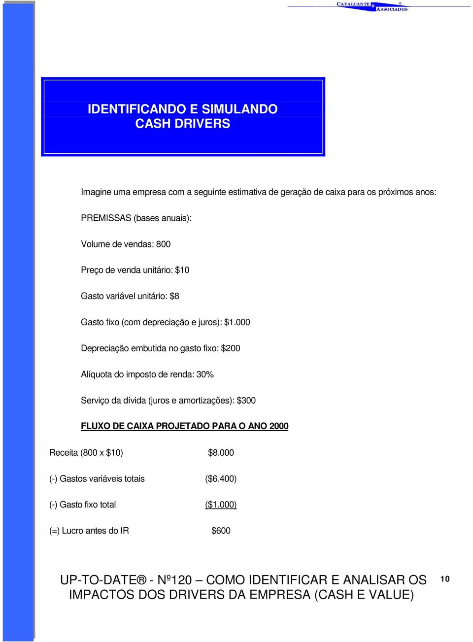 000 Depreciação embutida no gasto fixo: $200 Alíquota do imposto de renda: 30% Serviço da dívida (juros e amortizações): $300 FLUXO DE CAIXA