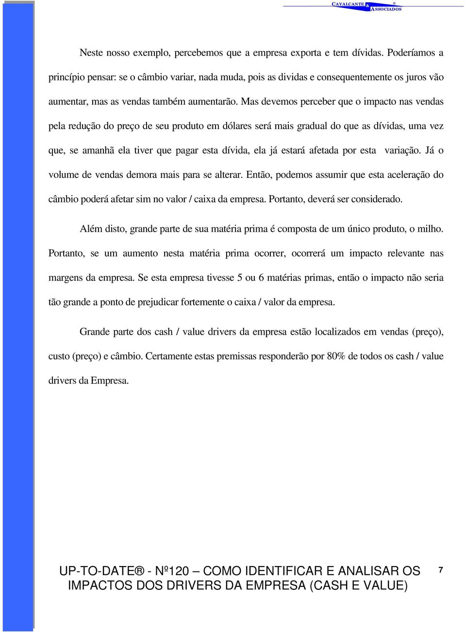 Mas devemos perceber que o impacto nas vendas pela redução do preço de seu produto em dólares será mais gradual do que as dívidas, uma vez que, se amanhã ela tiver que pagar esta dívida, ela já