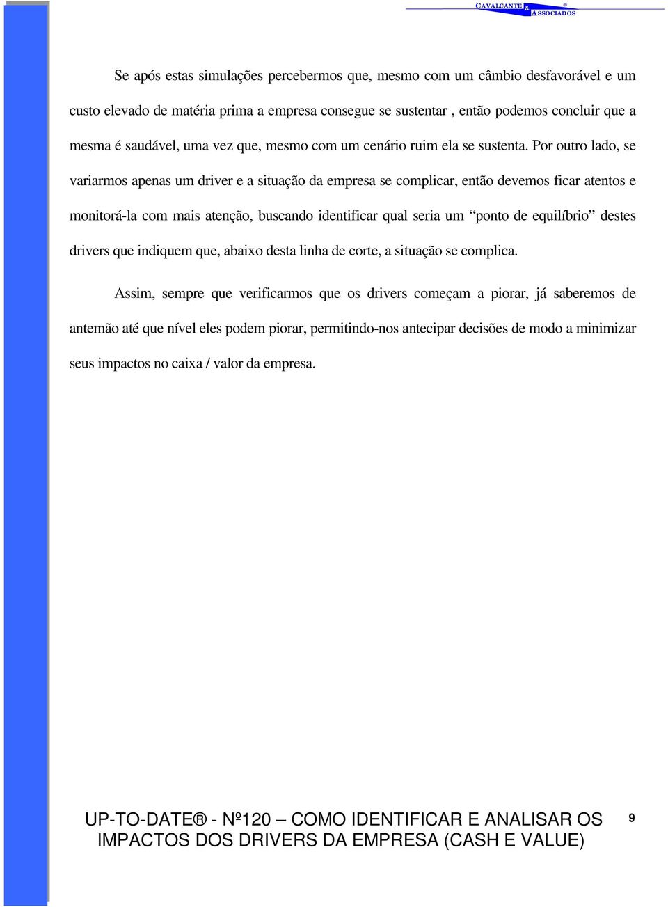 Por outro lado, se variarmos apenas um driver e a situação da empresa se complicar, então devemos ficar atentos e monitorá-la com mais atenção, buscando identificar qual seria um ponto de