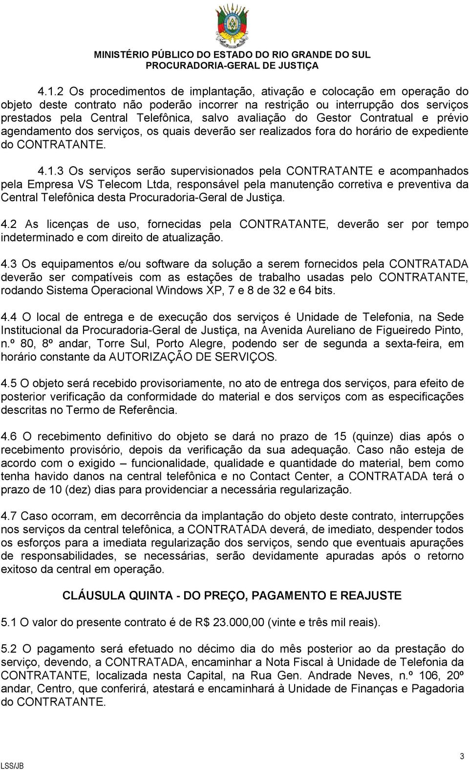 3 Os serviços serão supervisionados pela CONTRATANTE e acompanhados pela Empresa VS Telecom Ltda, responsável pela manutenção corretiva e preventiva da Central Telefônica desta Procuradoria-Geral de