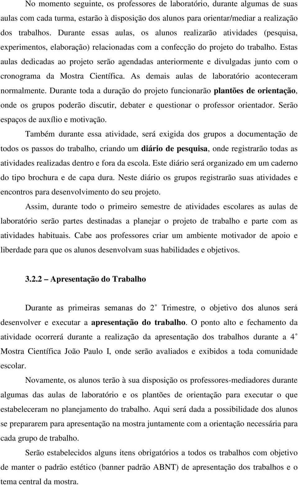 Estas aulas dedicadas ao projeto serão agendadas anteriormente e divulgadas junto com o cronograma da Mostra Científica. As demais aulas de laboratório aconteceram normalmente.