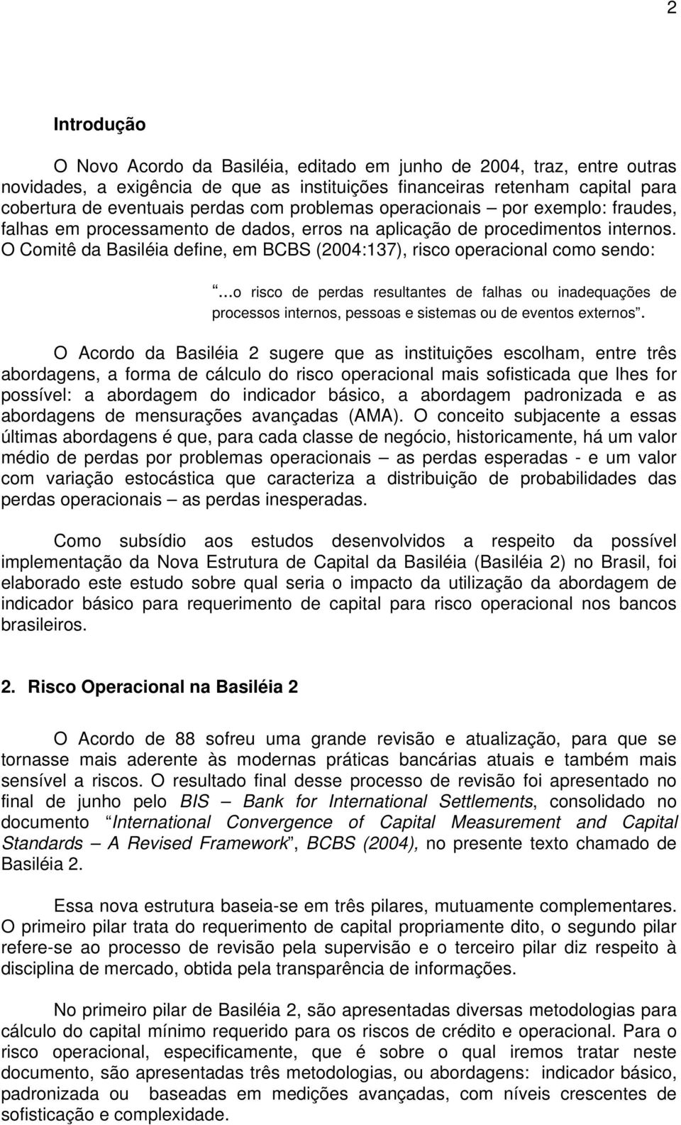 O Comitê da Basiléia define, em BCBS (2004:137), risco operacional como sendo:...o risco de perdas resultantes de falhas ou inadequações de processos internos, pessoas e sistemas ou de eventos externos.