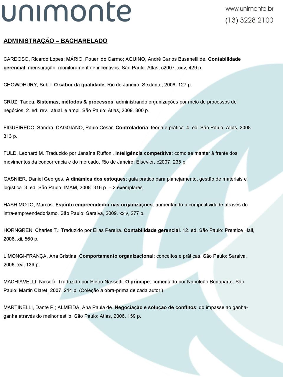 rev., atual. e ampl. São Paulo: Atlas, 2009. 300 p. FIGUEIREDO, Sandra; CAGGIANO, Paulo Cesar. Controladoria: teoria e prática. 4. ed. São Paulo: Atlas, 2008. 313 p. FULD, Leonard M.