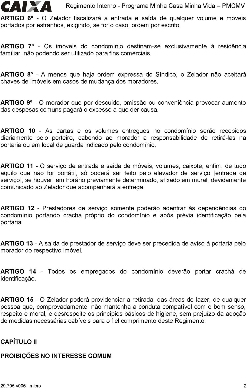 ARTIGO 8º - A menos que haja ordem expressa do Síndico, o Zelador não aceitará chaves de imóveis em casos de mudança dos moradores.