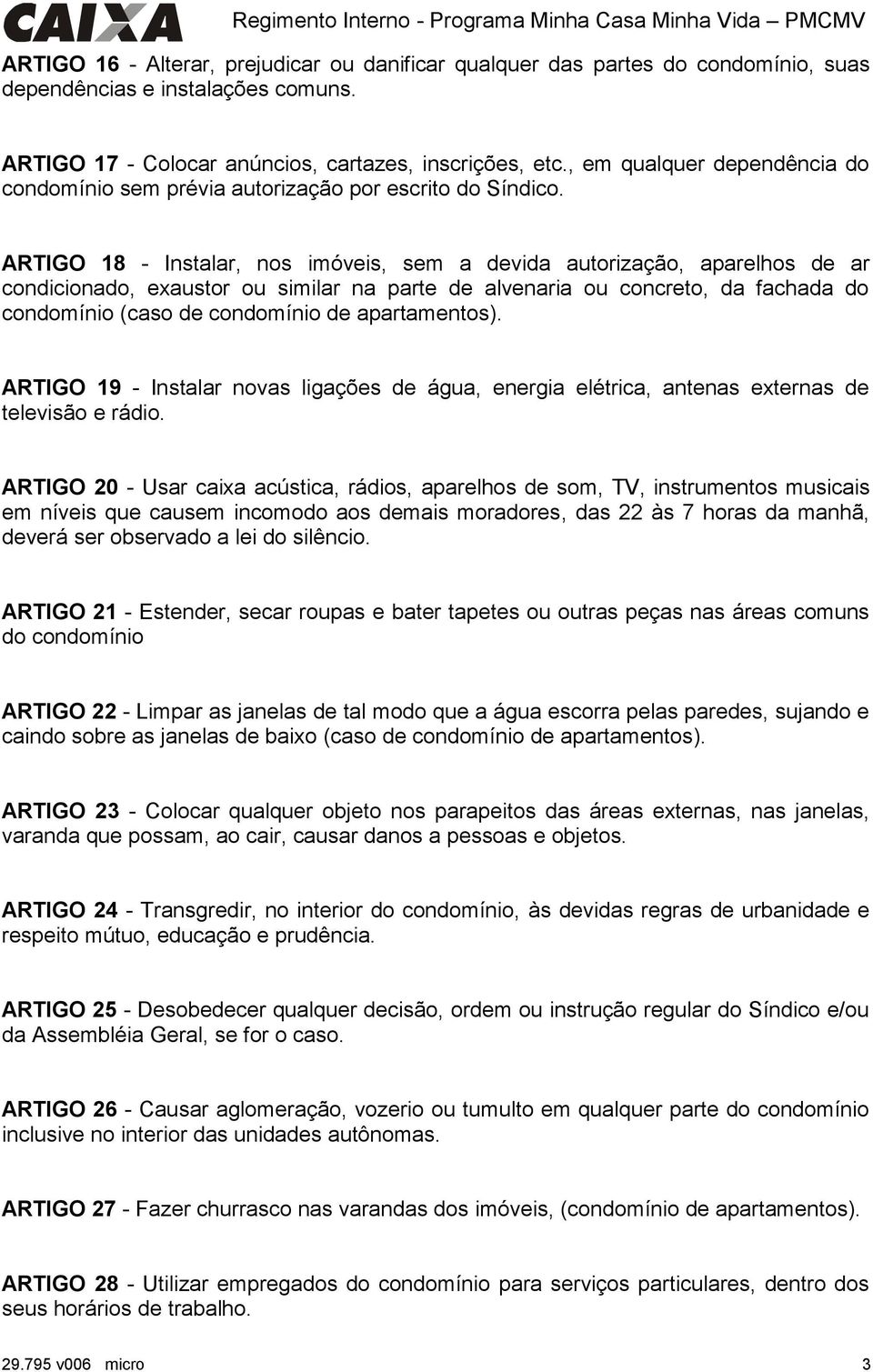 ARTIGO 18 - Instalar, nos imóveis, sem a devida autorização, aparelhos de ar condicionado, exaustor ou similar na parte de alvenaria ou concreto, da fachada do condomínio (caso de condomínio de