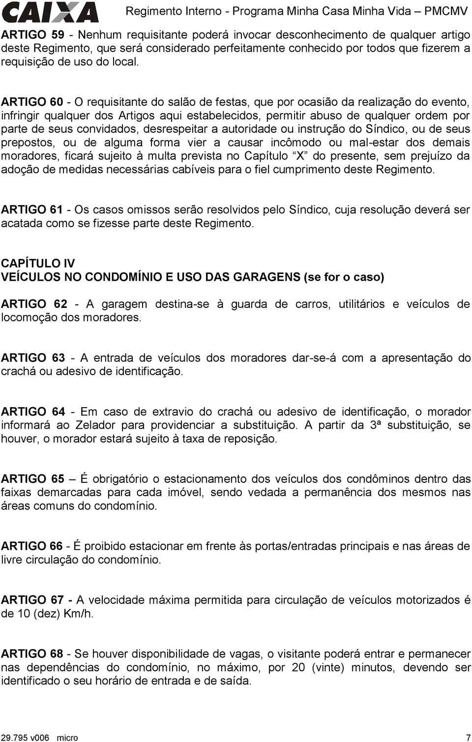 convidados, desrespeitar a autoridade ou instrução do Síndico, ou de seus prepostos, ou de alguma forma vier a causar incômodo ou mal-estar dos demais moradores, ficará sujeito à multa prevista no