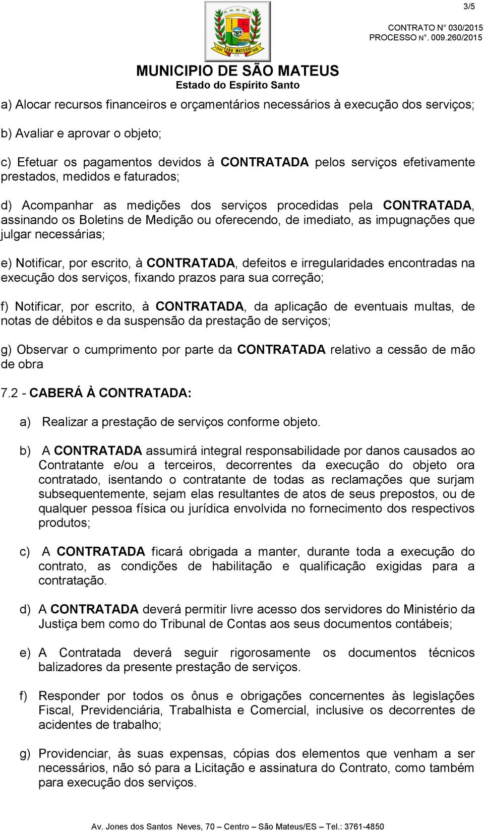 e) Notificar, por escrito, à CONTRATADA, defeitos e irregularidades encontradas na execução dos serviços, fixando prazos para sua correção; f) Notificar, por escrito, à CONTRATADA, da aplicação de