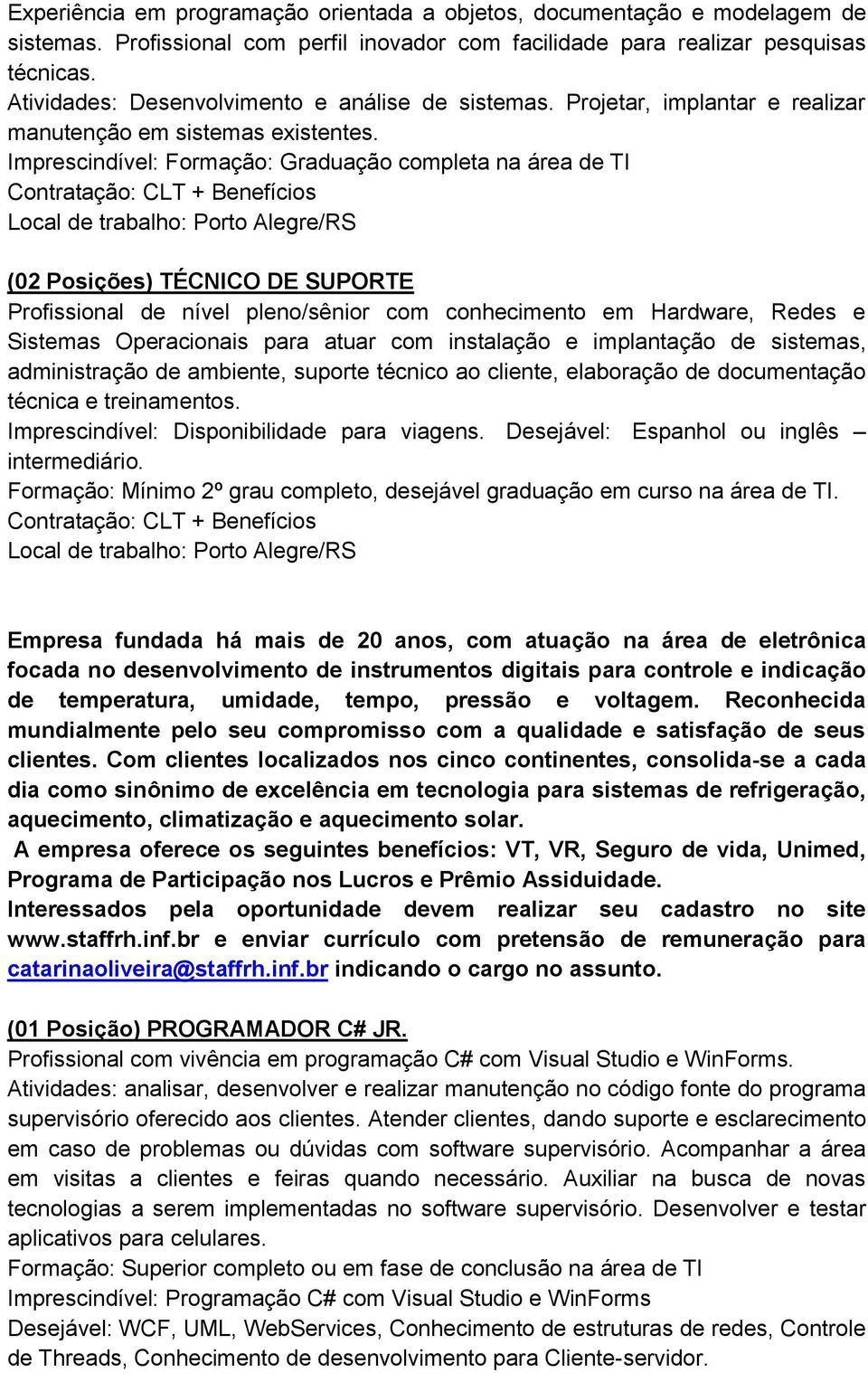 Imprescindível: Formação: Graduação completa na área de TI Local de trabalho: Porto Alegre/RS (02 Posições) TÉCNICO DE SUPORTE Profissional de nível pleno/sênior com conhecimento em Hardware, Redes e