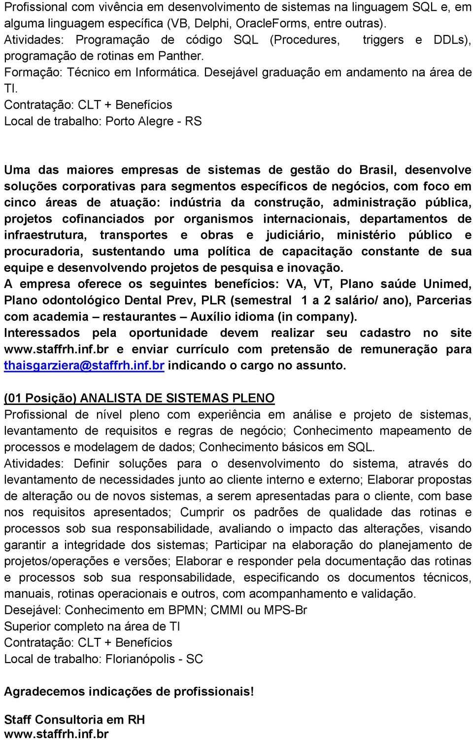 Local de trabalho: Porto Alegre - RS Uma das maiores empresas de sistemas de gestão do Brasil, desenvolve soluções corporativas para segmentos específicos de negócios, com foco em cinco áreas de