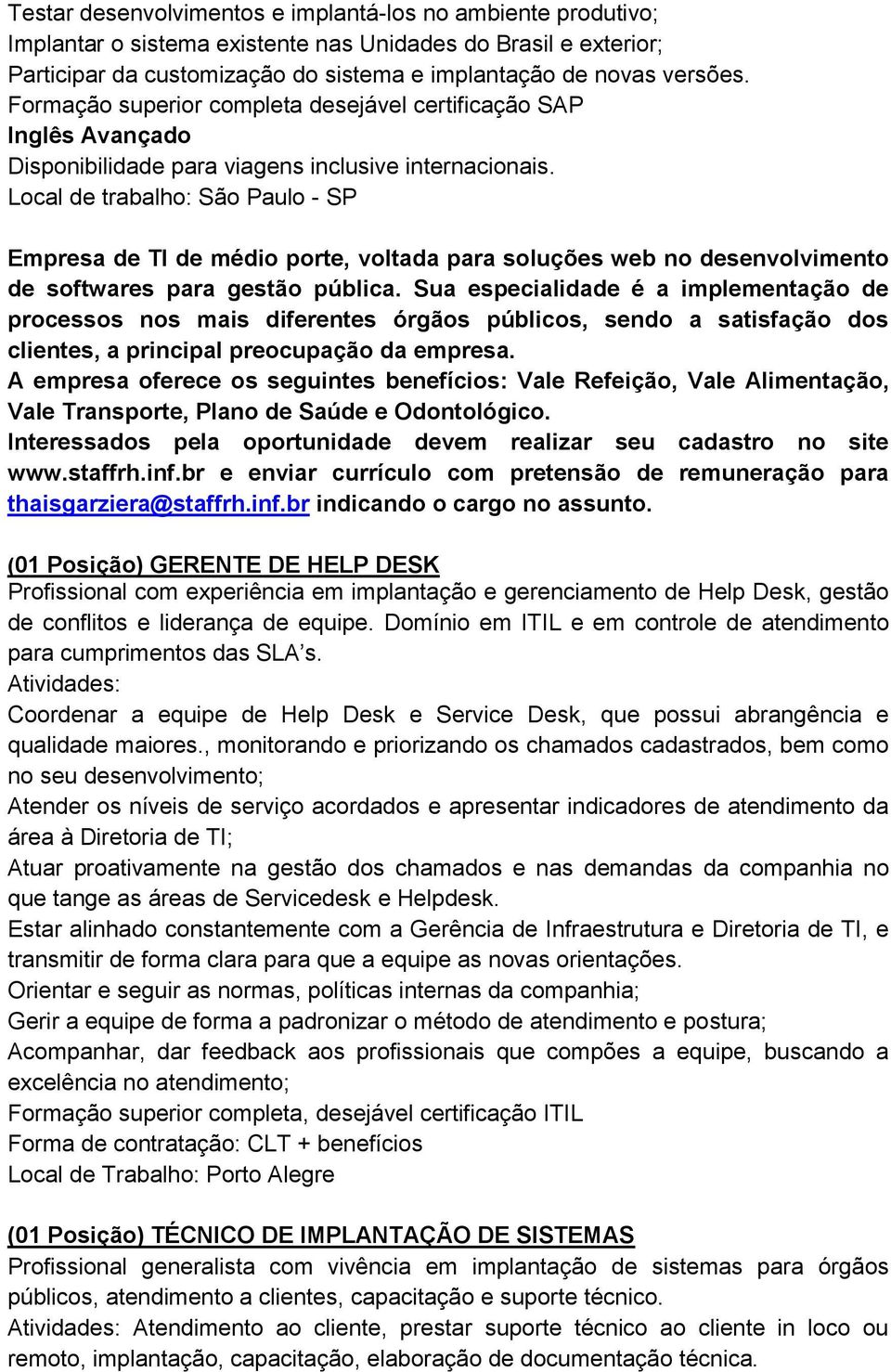 Local de trabalho: São Paulo - SP Empresa de TI de médio porte, voltada para soluções web no desenvolvimento de softwares para gestão pública.