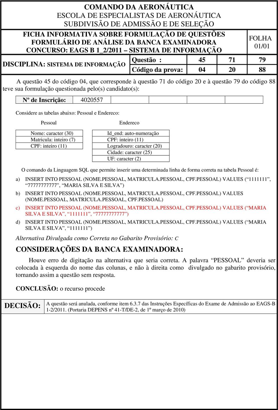 SQL que permite inserir uma determinada linha de forma correta na tabela Pessoal é: a) INSERT INTO PESSOAL (NOME.PESSOAL, MATRICULA.PESSOAL, CPF.