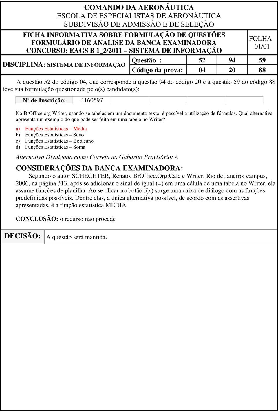 a) Funções Estatísticas Média b) Funções Estatísticas Seno c) Funções Estatísticas Booleano d) Funções Estatísticas Soma Alternativa Divulgada como Correta no Gabarito Provisório: A Segundo o autor