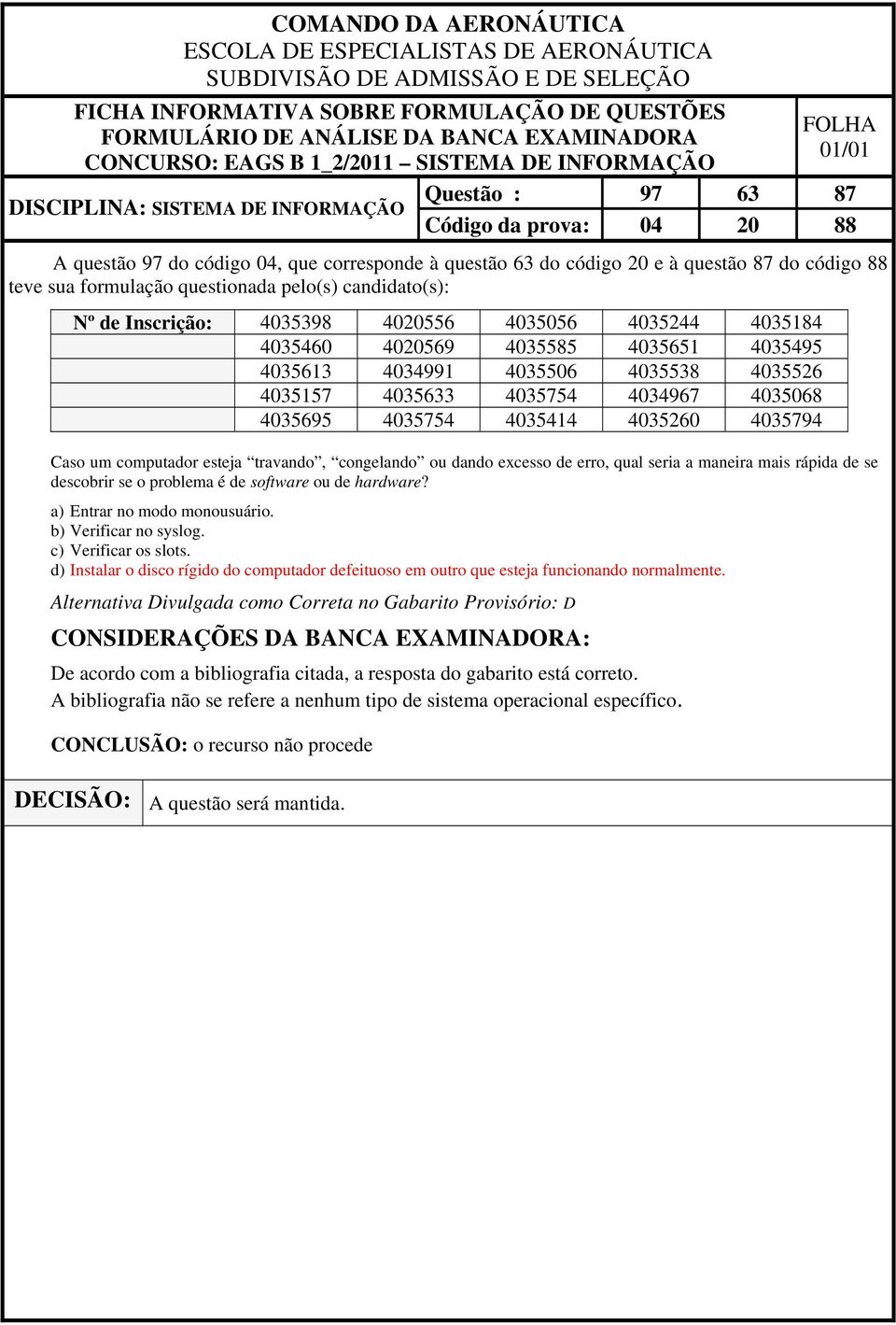 de erro, qual seria a maneira mais rápida de se descobrir se o problema é de software ou de hardware? a) Entrar no modo monousuário. b) Verificar no syslog. c) Verificar os slots.