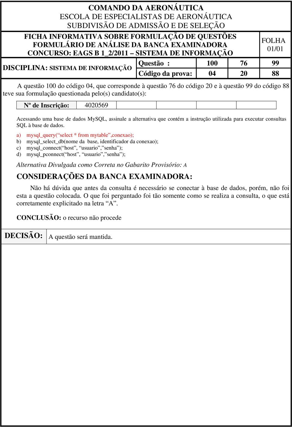 a) mysql_query( select * from mytable,conexao); b) mysql_select_db(nome da base, identificador da conexao); c) mysql_connect( host, usuario, senha ); d) mysql_pconnect( host, usuario, senha