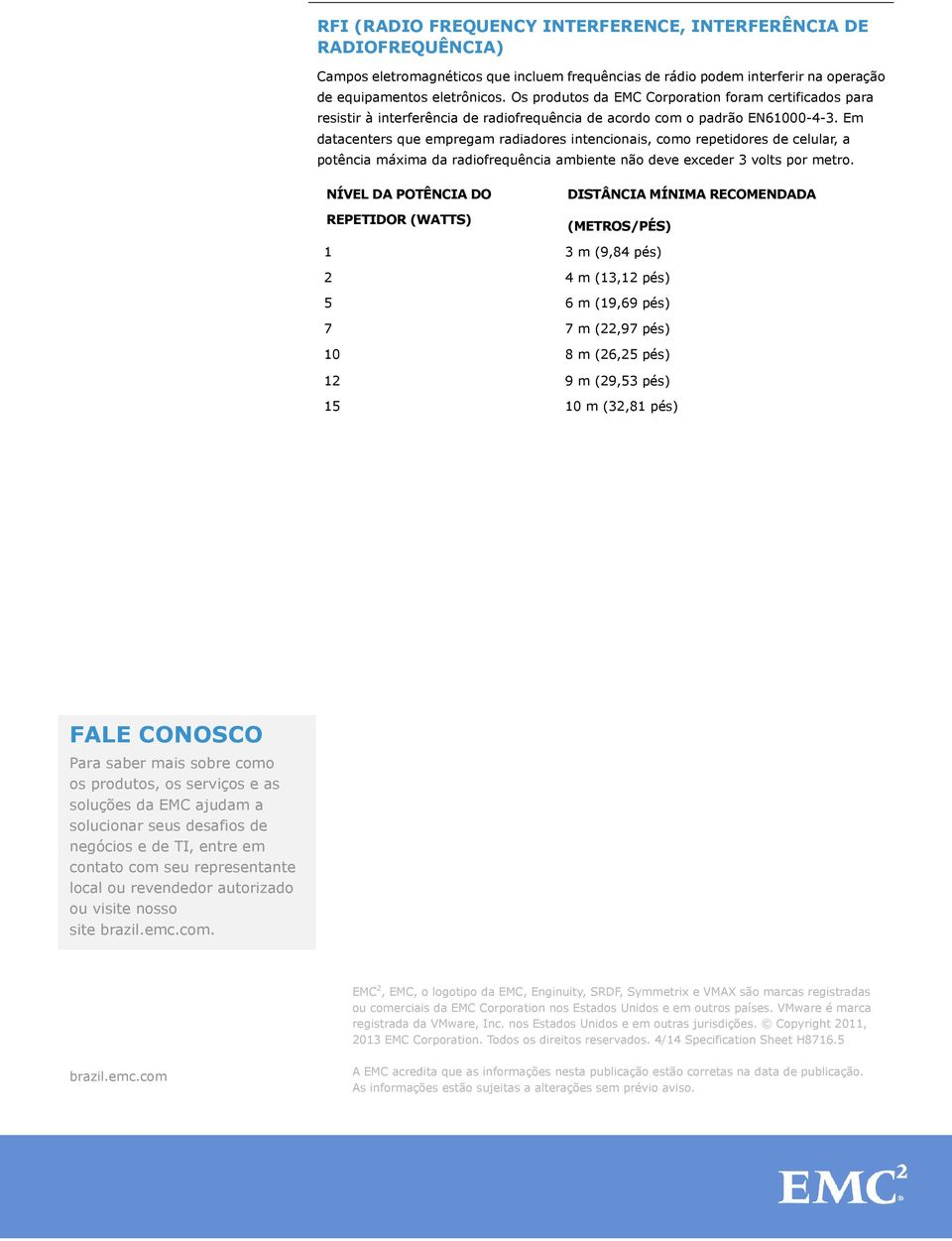 Em datacenters que empregam radiadores intencionais, como repetidores de celular, a potência máxima da radiofrequência ambiente não deve exceder 3 volts por metro.