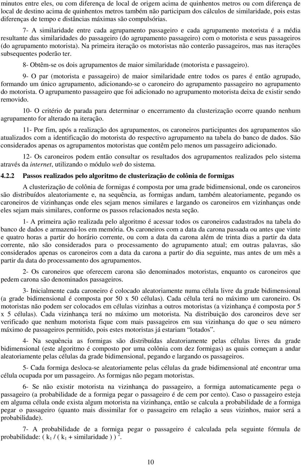 7- A similaridade entre cada agrupamento passageiro e cada agrupamento motorista é a média resultante das similaridades do passageiro (do agrupamento passageiro) com o motorista e seus passageiros