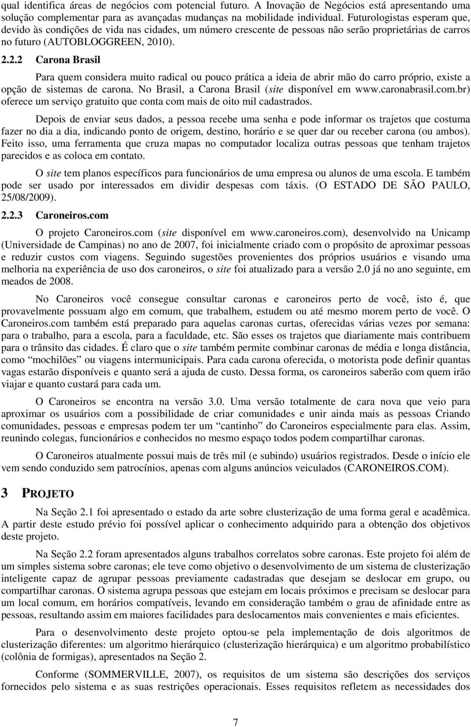 10). 2.2.2 Carona Brasil Para quem considera muito radical ou pouco prática a ideia de abrir mão do carro próprio, existe a opção de sistemas de carona.