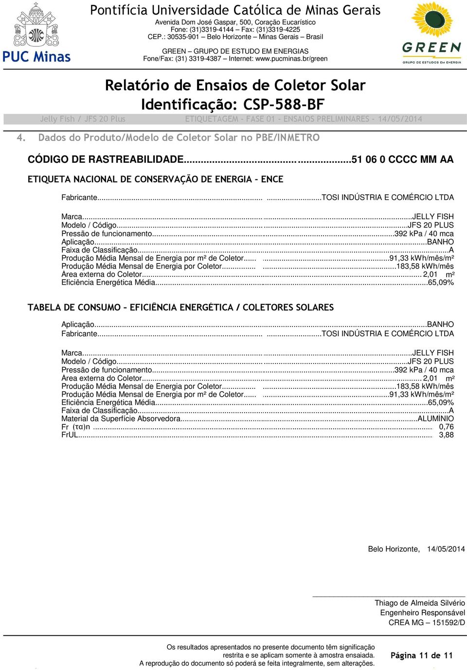 .....51 06 0 CCCC MM AA ETIQUETA NACIONAL DE CONSERVAÇÃO DE ENERGIA ENCE Fabricante......TOSI INDÚSTRIA E COMÉRCIO LTDA...JELLY Marca... FISH...JFS Modelo / Código... 20 PLUS.