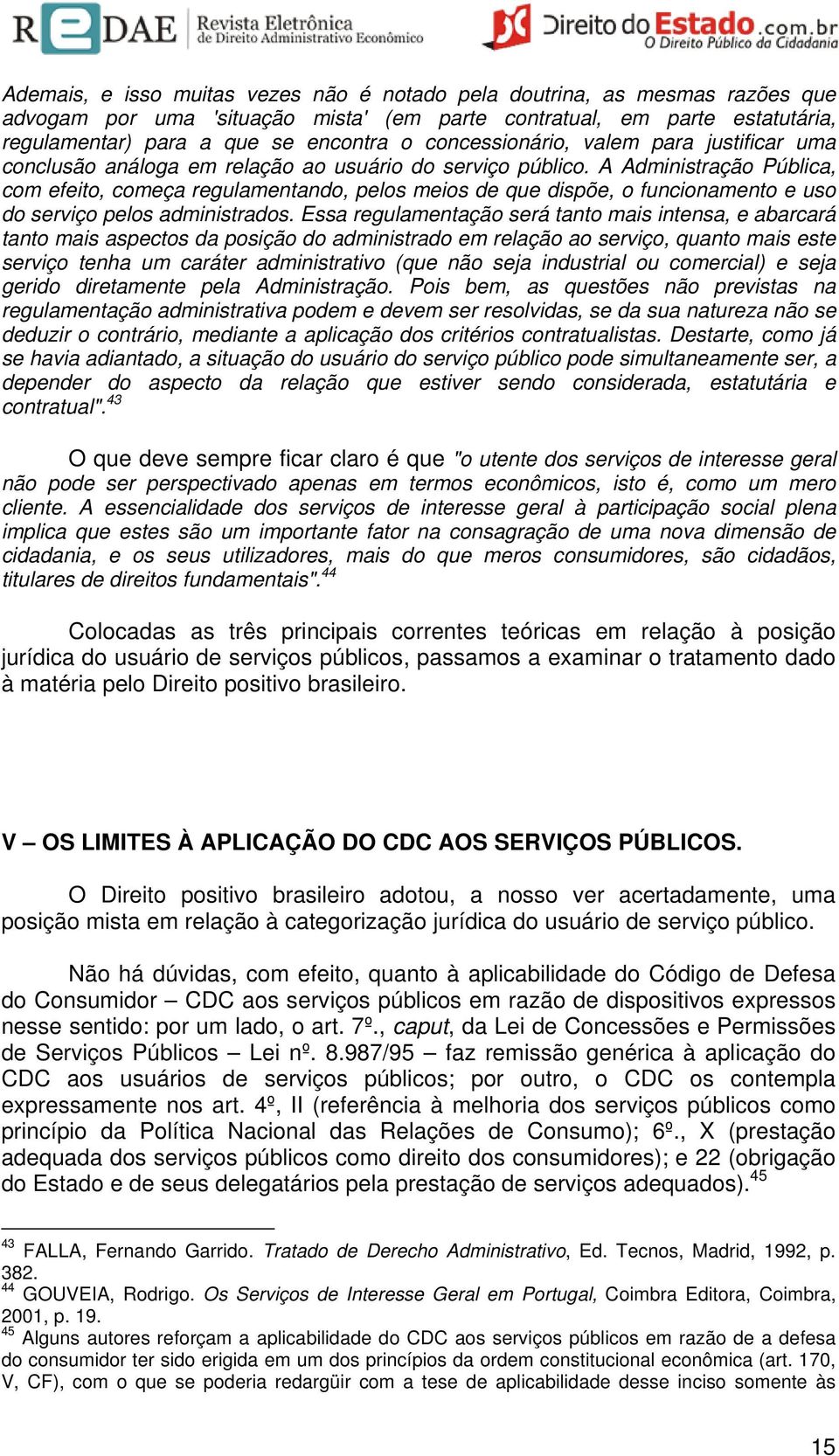 A Administração Pública, com efeito, começa regulamentando, pelos meios de que dispõe, o funcionamento e uso do serviço pelos administrados.