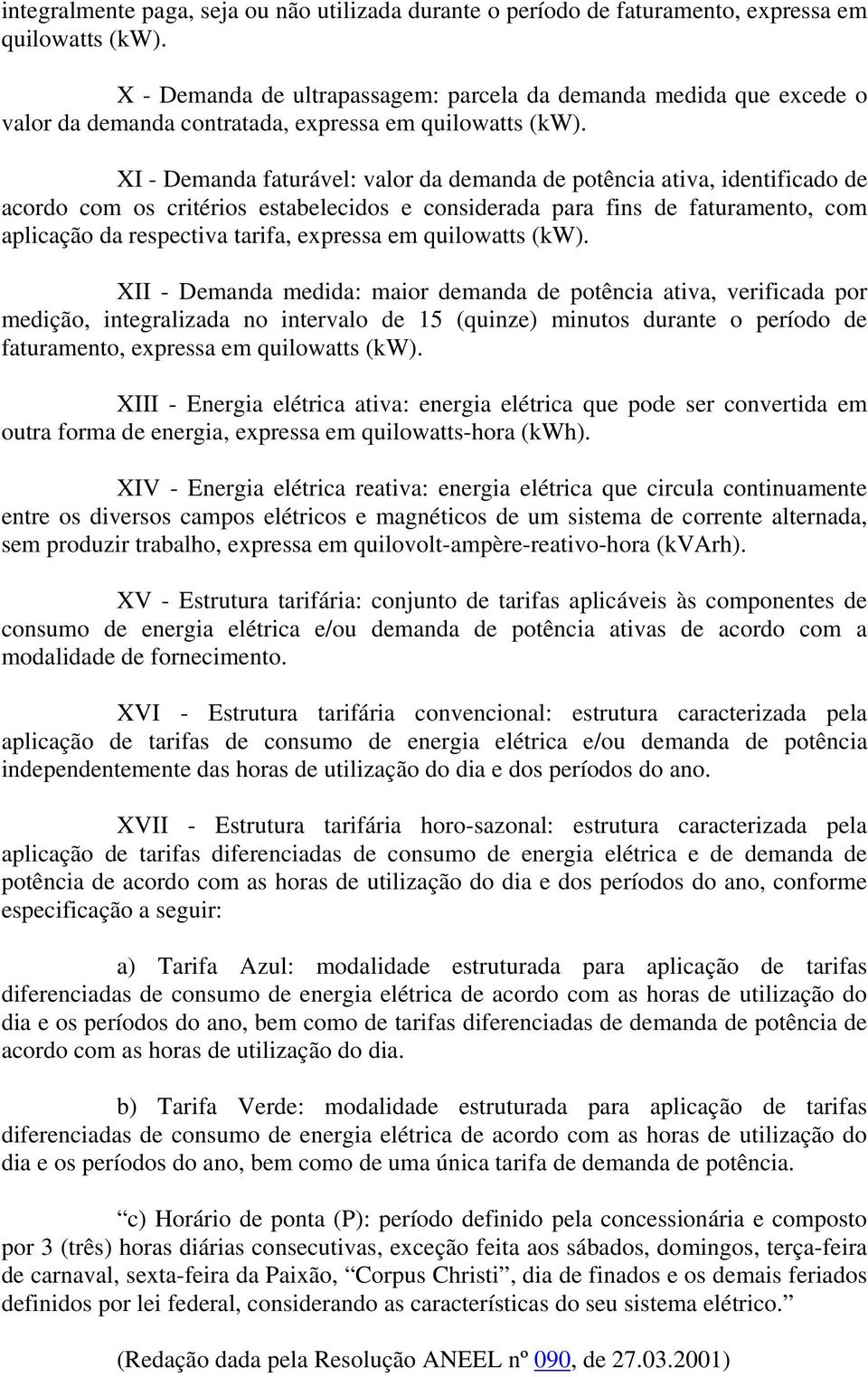 XI - Demanda faturável: valor da demanda de potência ativa, identificado de acordo com os critérios estabelecidos e considerada para fins de faturamento, com aplicação da respectiva tarifa, expressa