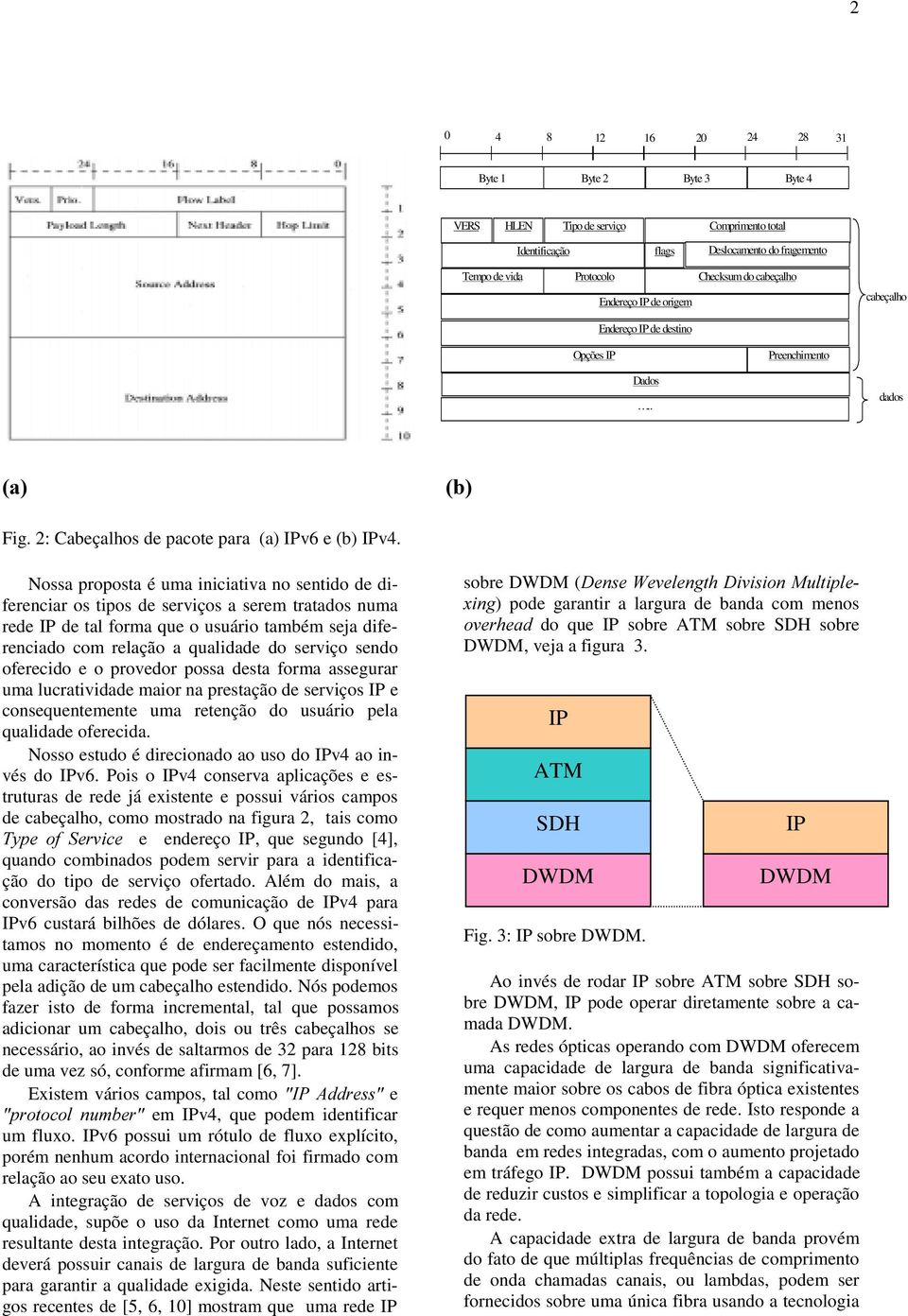 Nossa proposta é uma iniciativa no sentido de diferenciar os tipos de serviços a serem tratados numa rede IP de tal forma que o usuário também seja diferenciado com relação a qualidade do serviço