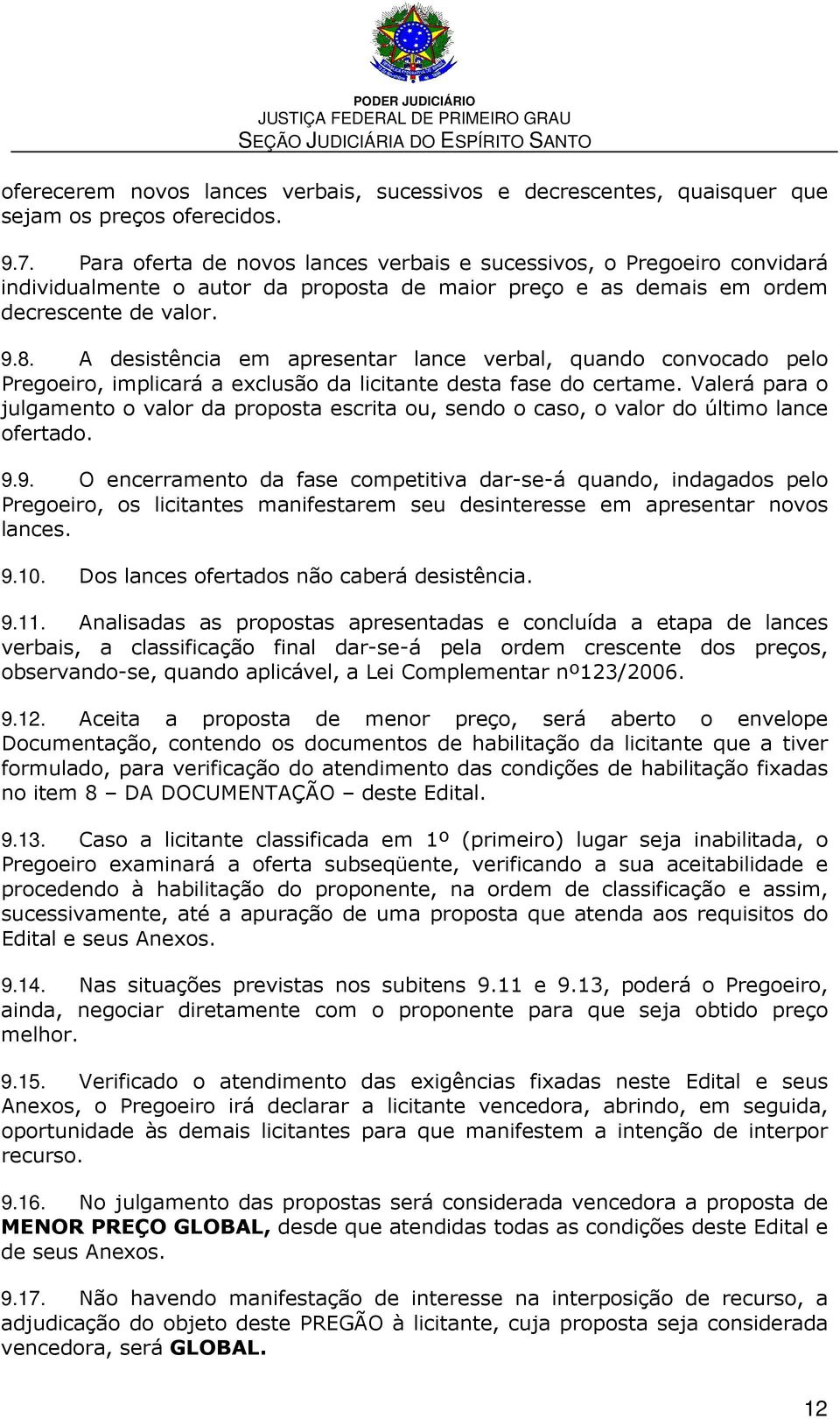 A desistência em apresentar lance verbal, quando convocado pelo Pregoeiro, implicará a exclusão da licitante desta fase do certame.