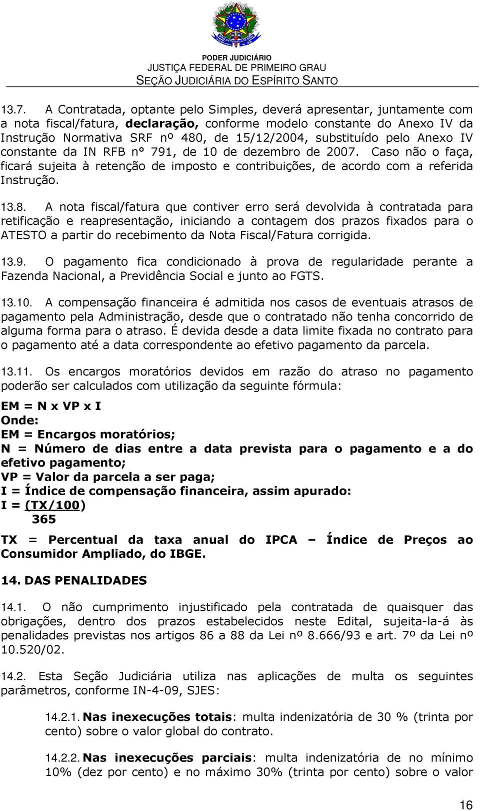 A nota fiscal/fatura que contiver erro será devolvida à contratada para retificação e reapresentação, iniciando a contagem dos prazos fixados para o ATESTO a partir do recebimento da Nota