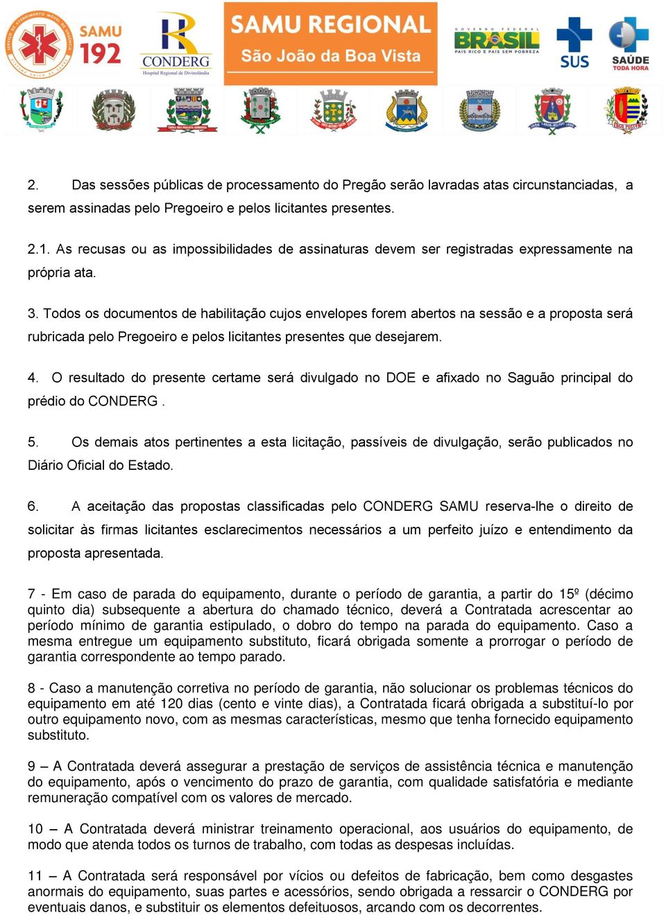 Todos os documentos de habilitação cujos envelopes forem abertos na sessão e a proposta será rubricada pelo Pregoeiro e pelos licitantes presentes que desejarem. 4.